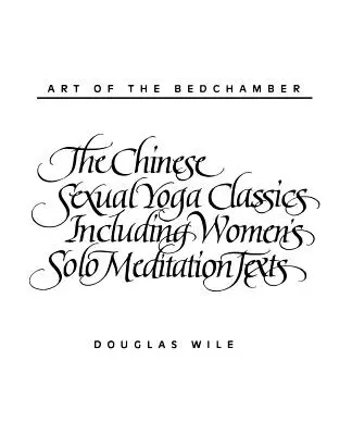 Umenie posteľnej izby: Čínska klasika sexuálnej jogy vrátane textov pre sólovú meditáciu žien - Art of the Bedchamber: The Chinese Sexual Yoga Classics Including Women's Solo Meditation Texts