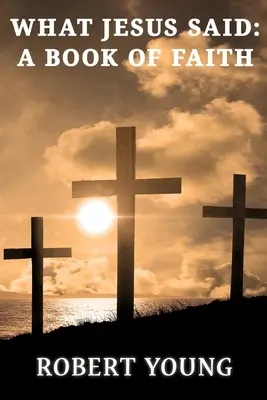 Čo povedal Ježiš: Kniha viery - What Jesus Said: A Book Of Faith
