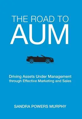 The Road to AUM: Driving Assets Under Management through Effective Marketing and Sales (Cesta k aktívam pod správou prostredníctvom efektívneho marketingu a predaja) - The Road to AUM: Driving Assets Under Management through Effective Marketing and Sales