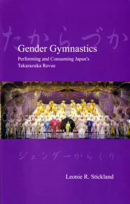 Rodová gymnastika: Performing and Consuming Japan's Takarazuka Revue - Gender Gymnastics: Performing and Consuming Japan's Takarazuka Revue