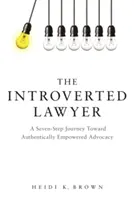 Introvertný právnik: Introvertný advokát: sedem krokov na ceste k autenticky posilnenej advokácii - The Introverted Lawyer: A Seven Step Journey Toward Authentically Empowered Advocacy