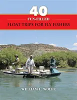 40 zábavných výletov na plávanú pre muškárov - 40 Fun-filled Float Trips for Fly Fishers