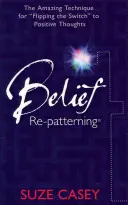 Preformulovanie viery: Úžasná technika prepínania pozitívnych myšlienok - Belief Re-Patterning: The Amazing Technique for Flipping the Switch to Positive Thoughts