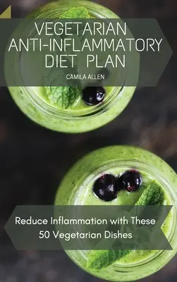 Vegetariánsky protizápalový diétny plán: Znížte zápal pomocou týchto 50 vegetariánskych jedál - Vegetarian Anti-Inflammatory Diet Plan: Reduce Inflammation with These 50 Vegetarian Dishes
