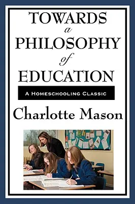 K filozofii vzdelávania: VI. diel série o domácom vzdelávaní Charlotte Masonovej - Towards a Philosophy of Education: Volume VI of Charlotte Mason's Homeschooling Series