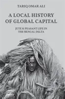 Lokálne dejiny globálneho kapitálu: Juta a život roľníkov v bengálskej delte - A Local History of Global Capital: Jute and Peasant Life in the Bengal Delta