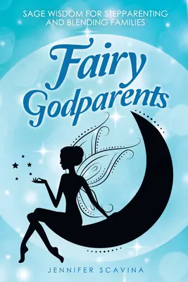 Rozprávkoví krstní rodičia: Múdrosť pre nevlastných rodičov a miešanie rodín - Fairy Godparents: Sage Wisdom for Stepparenting and Blending Families