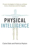 Fyzická inteligencia: Využite nevyužitú inteligenciu svojho tela, aby ste dosiahli viac, menej sa stresovali a žili šťastnejšie - Physical Intelligence: Harness Your Body's Untapped Intelligence to Achieve More, Stress Less and Live More Happily