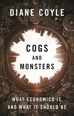 Kolieska a príšery: Čo je ekonómia a aká by mala byť - Cogs and Monsters: What Economics Is, and What It Should Be