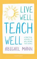 Dobre žiť, dobre učiť: Praktický prístup k dobrým životným podmienkam, ktorý funguje - Live Well, Teach Well: A practical approach to wellbeing that works
