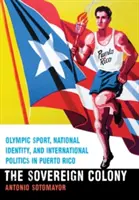 Suverénna kolónia: Olympijský šport, národná identita a medzinárodná politika v Portoriku - Sovereign Colony: Olympic Sport, National Identity, and International Politics in Puerto Rico