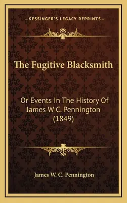 The Fugitive Blacksmith: Penningtona (1849) - The Fugitive Blacksmith: Or Events In The History Of James W C. Pennington (1849)