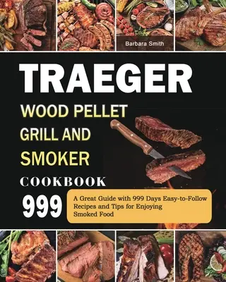 Traeger Wood Pellet Grill and Smoker Cookbook 999: Veľká príručka s jednoduchými receptami a tipmi na 999 dní, ako si vychutnať údené jedlo. - Traeger Wood Pellet Grill and Smoker Cookbook 999: A Great Guide with 999 Days Easy-to-Follow Recipes and Tips for Enjoying Smoked Food