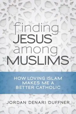 Nájsť Ježiša medzi moslimami: Ako ma láska k islamu robí lepším katolíkom - Finding Jesus Among Muslims: How Loving Islam Makes Me a Better Catholic