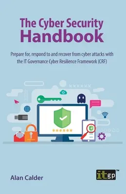 Príručka kybernetickej bezpečnosti: Pripravte sa na kybernetické útoky, reagujte na ne a zotavte sa z nich pomocou rámca IT Governance Cyber Resilience Framework - The Cyber Security Handbook: Prepare for, respond to and recover from cyber attacks with the IT Governance Cyber Resilience Framework