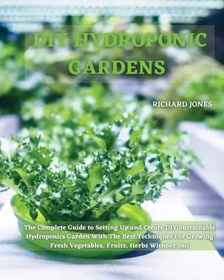 DIY hydroponické záhrady: Kompletný návod na založenie a vytvorenie DIY udržateľnej hydroponickej záhrady s najlepšími technikami na pestovanie - DIY Hydroponic Gardens: The Complete Guide to Setting Up and Create DIY Sustainable Hydroponics Garden With The Best Techniques For Growing Fr