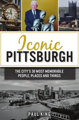Ikonický Pittsburgh: 30 najpamätnejších ľudí, miest a vecí v meste - Iconic Pittsburgh: The City's 30 Most Memorable People, Places and Things
