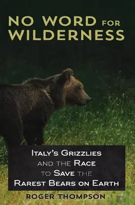 Žiadne slovo pre divočinu: Talianske grizly a preteky o záchranu najvzácnejších medveďov na Zemi - No Word for Wilderness: Italy's Grizzlies and the Race to Save the Rarest Bears on Earth