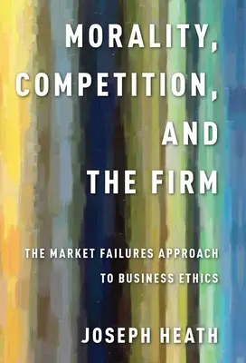 Morálka, konkurencia a firma: Trhové zlyhania v etike podnikania - Morality, Competition, and the Firm: The Market Failures Approach to Business Ethics