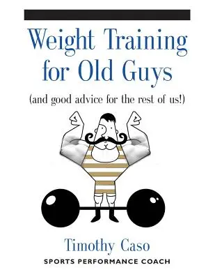 Silový tréning pre starých chlapov: Praktický sprievodca pre ľudí po päťdesiatke (a dobré rady pre nás ostatných!) - Weight Training for Old Guys: A Practical Guide for the Over-Fifty Crowd (And Good Advice for the Rest of Us!)