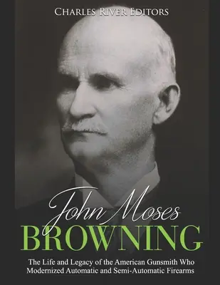John Moses Browning: Život a odkaz amerického puškárskeho majstra, ktorý zmodernizoval automatické a poloautomatické strelné zbrane - John Moses Browning: The Life and Legacy of the American Gunsmith Who Modernized Automatic and Semi-Automatic Firearms