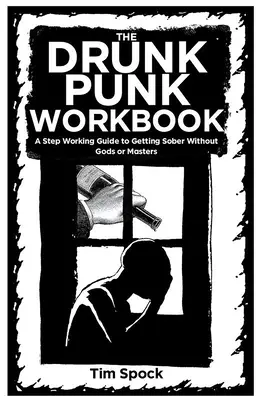 Pracovný zošit Opitý pankáč: Pracovná príručka Krok za krokom, ako vytriezvieť bez bohov a majstrov - The Drunk Punk Workbook: A Step Working Guide to Getting Sober Without Gods or Masters