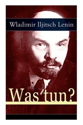 Bol tuná? Programmatische Schrift aus den Anfngen der russischen Sozialdemokratie - Die Theorie der Avantgarde des Proletariats - Was tun?: Programmatische Schrift aus den Anfngen der russischen Sozialdemokratie - Die Theorie der Avantgarde des Proletariats