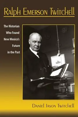 Ralph Emerson Twitchell: Historik, ktorý našiel budúcnosť Nového Mexika v minulosti - Ralph Emerson Twitchell: The Historian Who Found New Mexico's Future in the Past