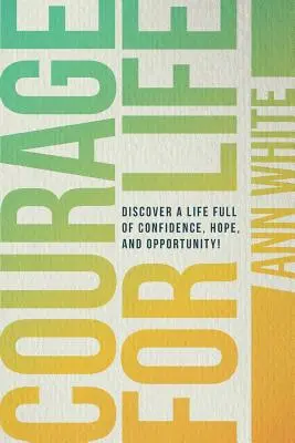 Odvaha pre život: Objavte život plný sebadôvery, nádeje a príležitostí! - Courage For Life: Discover a life full of confidence, hope, and opportunity!