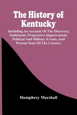 Dejiny Kentucky: vrátane opisu objavenia, osídlenia, postupného zlepšovania, politických a vojenských udalostí a súčasnosti - The History Of Kentucky: Including An Account Of The Discovery, Settlement, Progressive Improvement, Political And Military Events, And Present