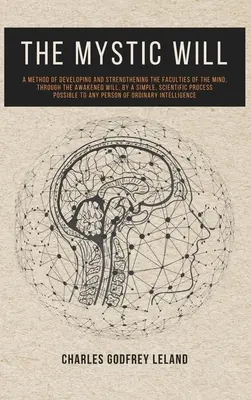 Mystická vôľa: Metóda rozvoja a posilňovania schopností mysle prostredníctvom prebudenej vôle jednoduchým, vedeckým spôsobom - The Mystic Will: A Method of Developing and Strengthening the Faculties of the Mind, through the Awakened Will, by a Simple, Scientific