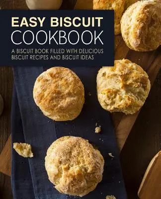Jednoduchá kuchárska kniha sušienok: Jednoduché sušienky: kniha plná chutných receptov na sušienky a nápadov na sušienky (2. vydanie) - Easy Biscuit Cookbook: A Biscuit Book Filled with Delicious Biscuit Recipes and Biscuit Ideas (2nd Edition)