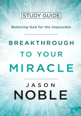 Prielom k vášmu zázraku: Študijná príručka: Viera v Boha pre nemožné - Breakthrough to Your Miracle: Study Guide: Believing God for the Impossible