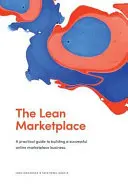 Šetrné trhovisko: praktický sprievodca budovaním úspešného podnikania na online trhovisku - The Lean Marketplace: a Practical Guide to Building a Successful Online Marketplace Business