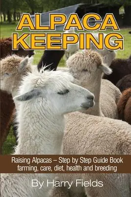 Chov alpak: Chov alpak - sprievodca krok za krokom... Chov, starostlivosť, výživa, zdravie a chov - Alpaca Keeping: Raising Alpacas - Step by Step Guide Book... Farming, Care, Diet, Health and Breeding