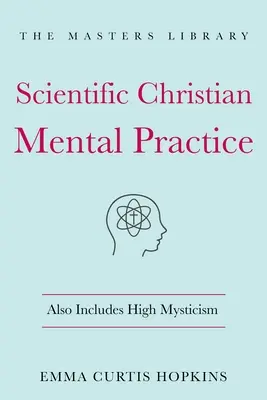 Vedecká kresťanská mentálna prax: (Knižnica duchovnej múdrosti) - Scientific Christian Mental Practice: Also Includes High Mysticism: (The Library of Spiritual Wisdom)