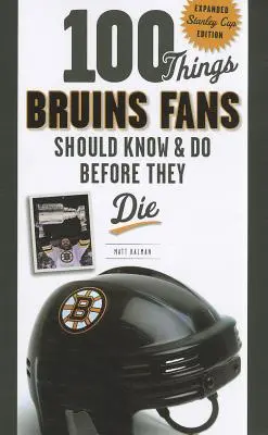 100 vecí, ktoré by mali fanúšikovia Bruins vedieť a urobiť, než zomrú: rozšírené vydanie Stanley Cupu - 100 Things Bruins Fans Should Know & Do Before They Die: Expanded Stanley Cup Edition