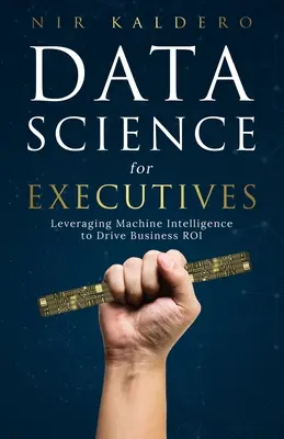Dátová veda pre vedúcich pracovníkov: Využitie strojovej inteligencie na zvýšenie návratnosti investícií do podnikania - Data Science for Executives: Leveraging Machine Intelligence to Drive Business ROI