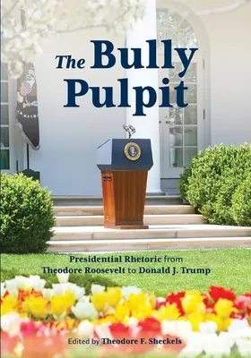 The Bully Pulpit: Trumpa: prezidentská rétorika od Theodora Roosevelta po Donalda J. Trumpa - The Bully Pulpit: Presidential Rhetoric from Theodore Roosevelt to Donald J. Trump