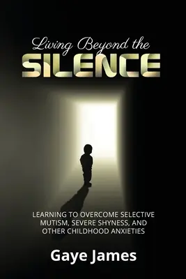 Život za hranicou ticha: Učenie sa prekonávať selektívny mutizmus, silnú plachosť a iné detské úzkosti - Living Beyond the Silence: Learning to Overcome Selective Mutism, Severe Shyness, and Other Childhood Anxieties