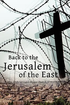 Späť do východného Jeruzalema: Podzemná domáca cirkev v Severnej Kórei - Back to the Jerusalem of the East: The Underground House Church of North Korea