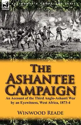 Ashantee Campaign: An Account of the Third Anglo-Ashanti War by an Eyewitness, West Africa, 1873-4 - The Ashantee Campaign: An Account of the Third Anglo-Ashanti War by an Eyewitness, West Africa, 1873-4