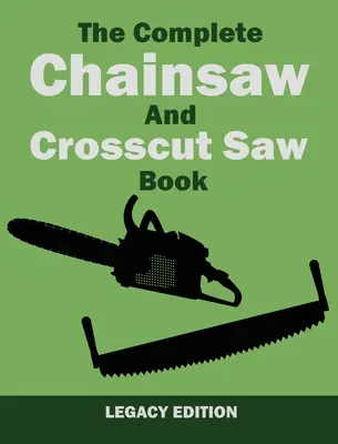 The Complete Chainsaw and Crosscut Saw Book (Legacy Edition) (Kompletná kniha o reťazových pílach a pílach na rezanie krížom-krážom): Pílové vybavenie, technika, používanie, údržba a práca s drevom - The Complete Chainsaw and Crosscut Saw Book (Legacy Edition): Saw Equipment, Technique, Use, Maintenance, And Timber Work