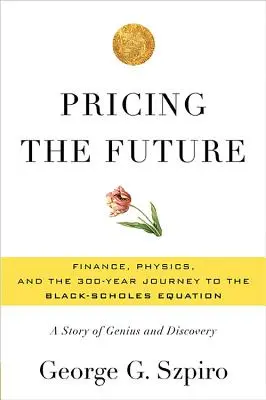 Stanovenie ceny budúcnosti: Black-Scholesova rovnica.: Financie, fyzika a 300-ročná cesta k Black-Scholesovej rovnici: Príbeh génia a objavu - Pricing the Future: Finance, Physics, and the 300-Year Journey to the Black-Scholes Equation: A Story of Genius and Discovery