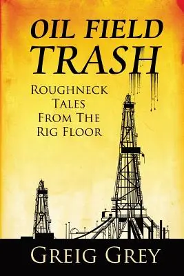 Ropné pole odpadky Drsné príbehy z vrtnej plošiny - Oil Field Trash Roughneck Tales From The Rig Floor