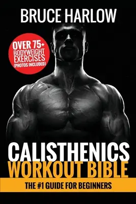 Biblia kalistenického tréningu: Viac ako 75+ cvikov s telesnou váhou (vrátane fotografií) - Calisthenics Workout Bible: The #1 Guide for Beginners - Over 75+ Bodyweight Exercises (Photos Included)