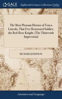 Najpríjemnejšia história Toma a Lincolna, toho slávneho vojaka, červenoružového rytiera. [Trinásty dojem] - The Most Pleasant History of Tom a Lincoln, That Ever Renowned Soldier, the Red-Rose Knight. [the Thirteenth Impression]