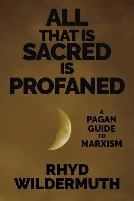 Všetko, čo je posvätné, je znesvätené: Pohanský sprievodca marxizmom - All That Is Sacred Is Profaned: A Pagan Guide to Marxism