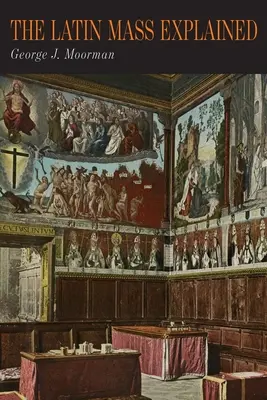 Vysvetlenie latinskej omše: Všetko potrebné na pochopenie a zhodnotenie tradičnej latinskej omše - The Latin Mass Explained: Everything Needed to Understand and Appreciate the Traditional Latin Mass