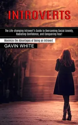 Introverti: Príručka pre introverta, ktorá zmení jeho život a pomôže mu prekonať sociálnu úzkosť, vyžarovať sebavedomie a prekonať strach! (Maximalizovať - Introverts: The Life-changing Introvert's Guide to Overcoming Social Anxiety, Radiating Confidence, and Conquering Fear! (Maximize